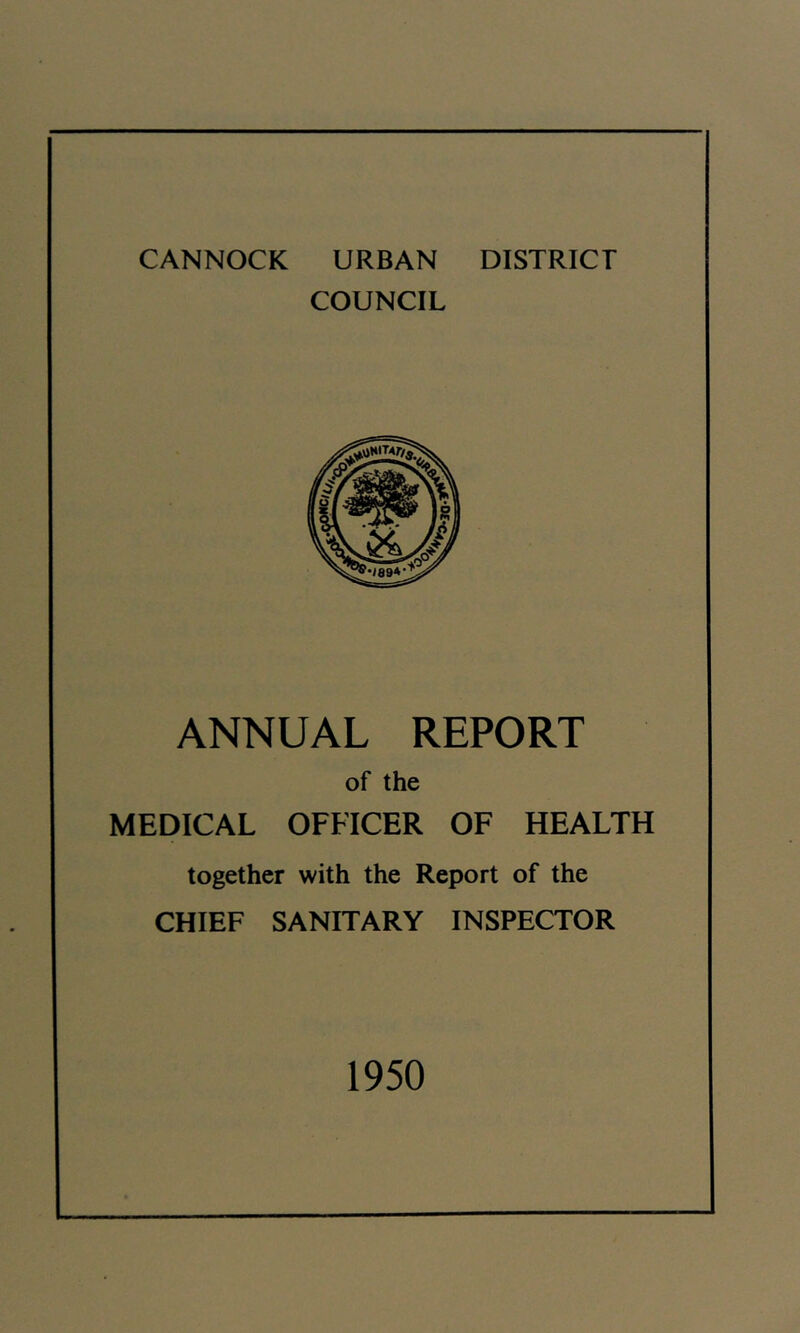 CANNOCK URBAN DISTRICT COUNCIL ANNUAL REPORT of the MEDICAL OFFICER OF HEALTH together with the Report of the CHIEF SANITARY INSPECTOR 1950