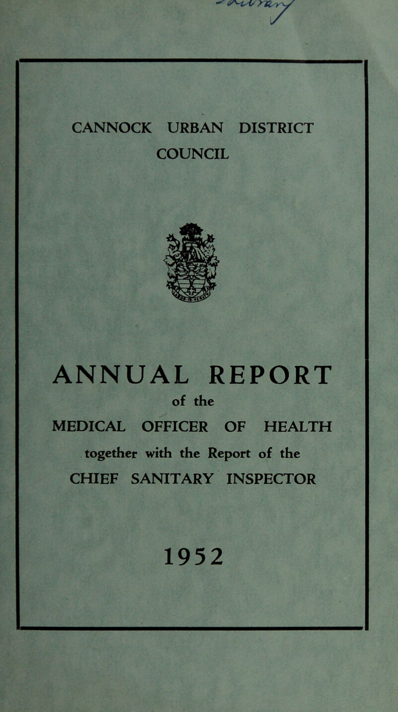 7 CANNOCK URBAN DISTRICT COUNCIL ANNUAL REPORT of the MEDICAL OFFICER OF HEALTH together with the Report of the CHIEF SANITARY INSPECTOR 1952