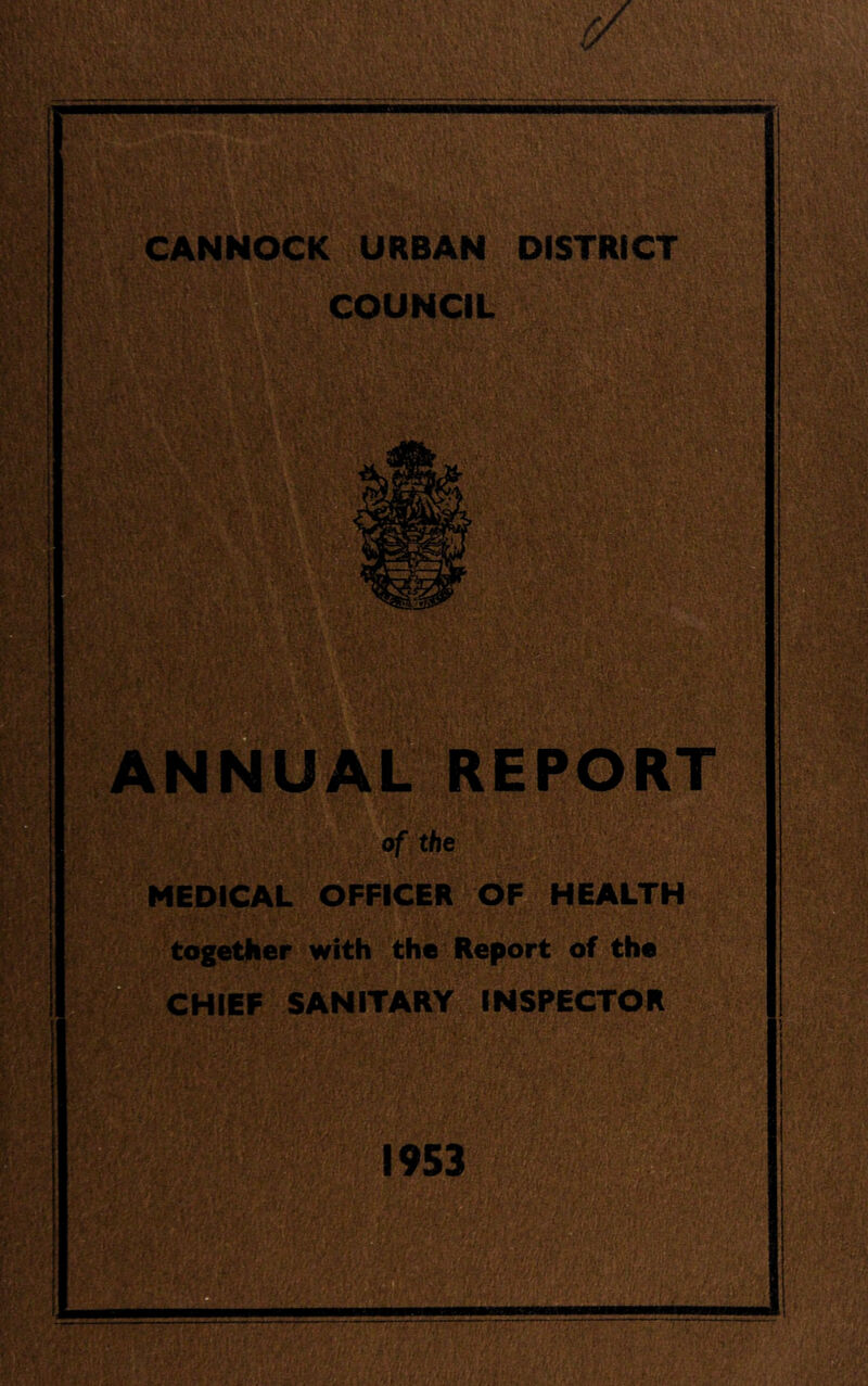 CANNOCK URBAN DISTRICT COUNCIL ANNUAL REPORT of the MEDICAL OFFICER OF HEALTH Report of the SKchief sanitary inspector 1953