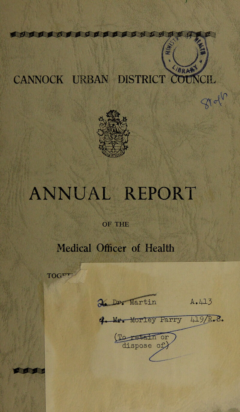 CANNOCK URBAN DISTRICT ANNUAL REPORT OF THE Medical Officer of Health TOG^'^ A. 20-3 Tarry U3.S/R^^,