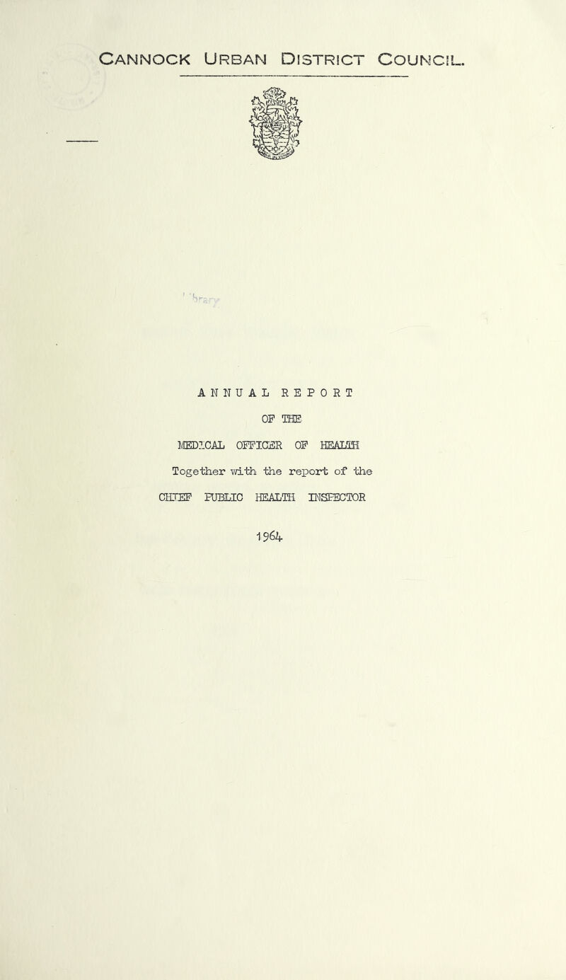 Cannock Urban District Council, ANNUAL REPORT OP THE ltED?.CAL OiEIGSR OP HEALTH Together with the report of the CKTEB’ PUBLIC HEALTH INSPECTOR