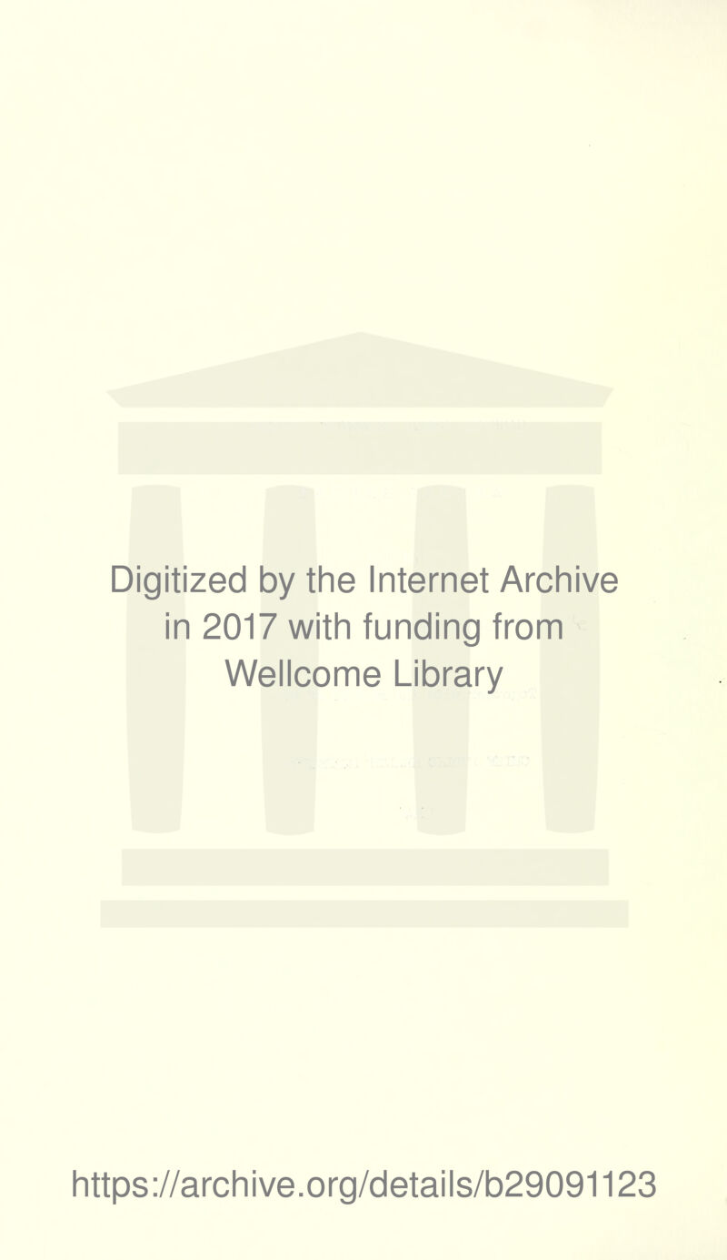 Digitized by the Internet Archive in 2017 with funding from Wellcome Library https ://arch i ve. o rg/detai Is/b29091123