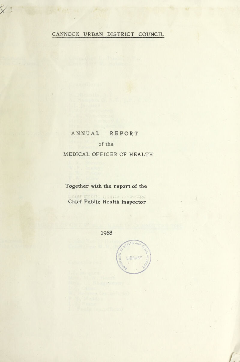 CANNOCK URBAN DISTRICT COUNCIL ANNUAL REPORT of the MEDICAL OFFICER OF HEALTH Together with the report of the r-- - _ Chief Public Health Inspector 1968 /,