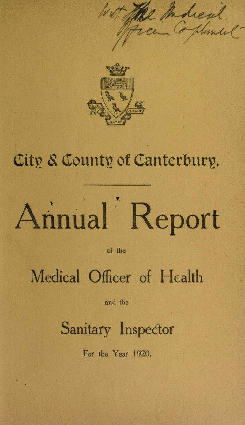 City & County of Canterbury. f Annual Report of the Medical Officer of Health and the * Sanitary Inspector For the Year 1920.