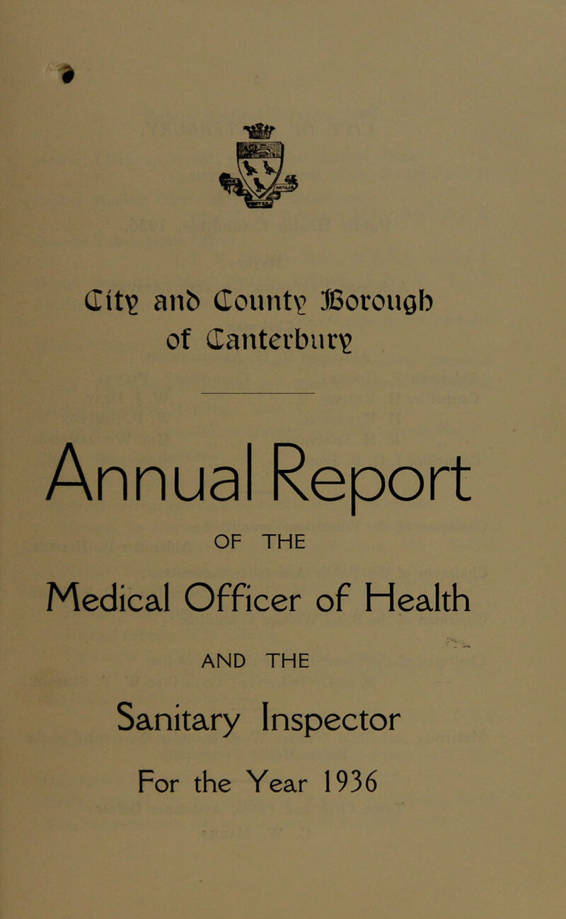 (Tit)? anb (roimt\; Borough of (Iauterbur'2 Annual ReDort OF THE Medical Officer of Health AND THE Sanitary Inspector For the Year 1936