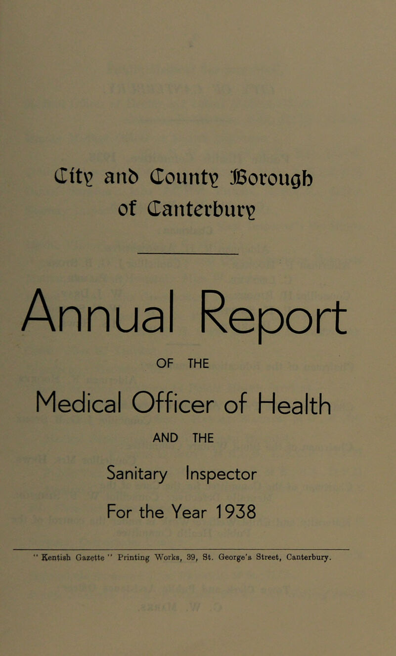 (Ixt^ aiib County JBorougb of danteibur'^ Annual Report OF THE Medical Officer of Health AND THE Sanitary Inspector For the Year 1938