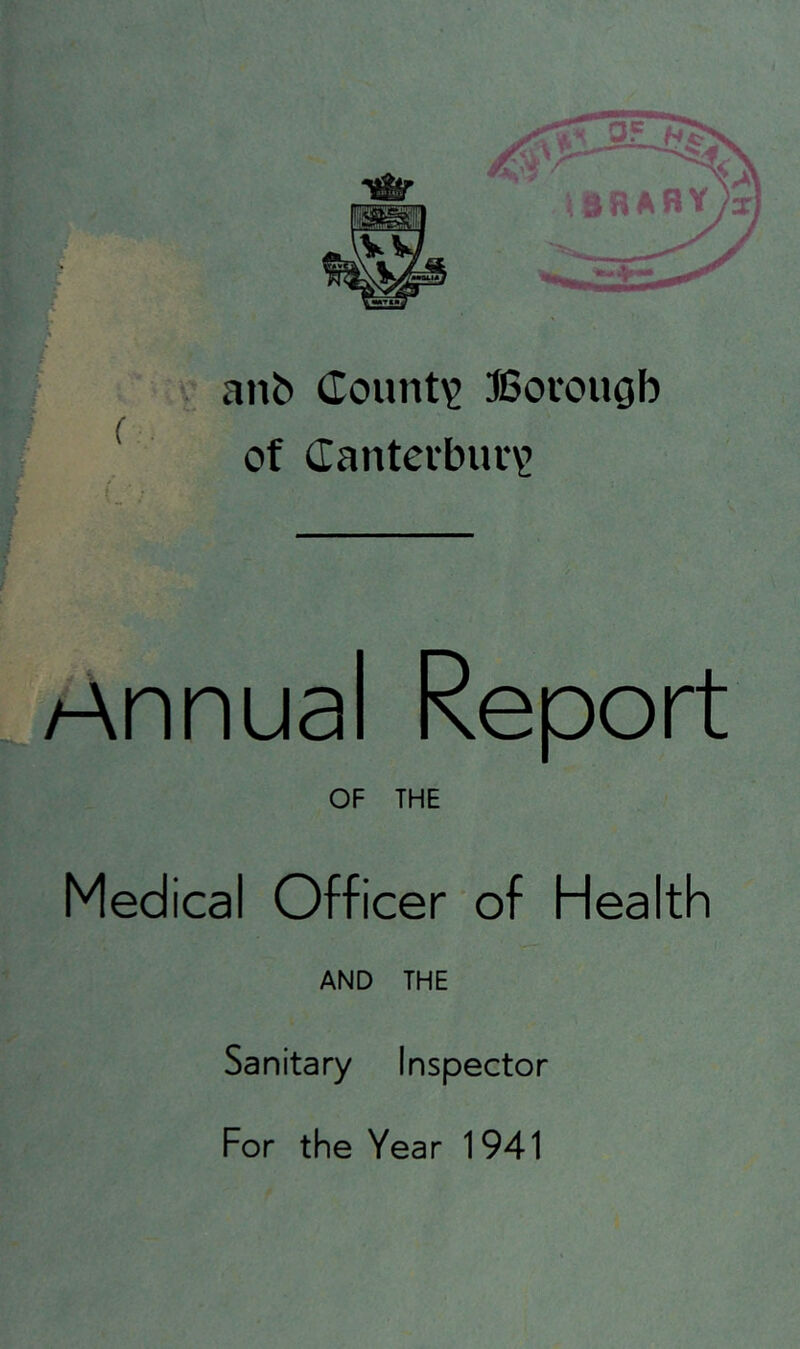 anb County Borough of (Ianterbur\! Annual Report OF THE Medical Officer of Health AND THE Sanitary Inspector For the Year 1941 MV