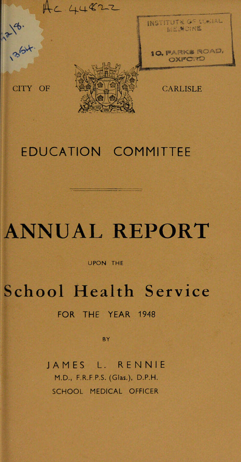 4M-CT-T- EDUCATION COMMITTEE ANNUAL REPORT UPON THE School Health Service FOR THE YEAR 1948 BY JAMES L. RENNIE M.D., F.R.F P.S. (Glas.), D.P.H. SCHOOL MEDICAL OFFICER