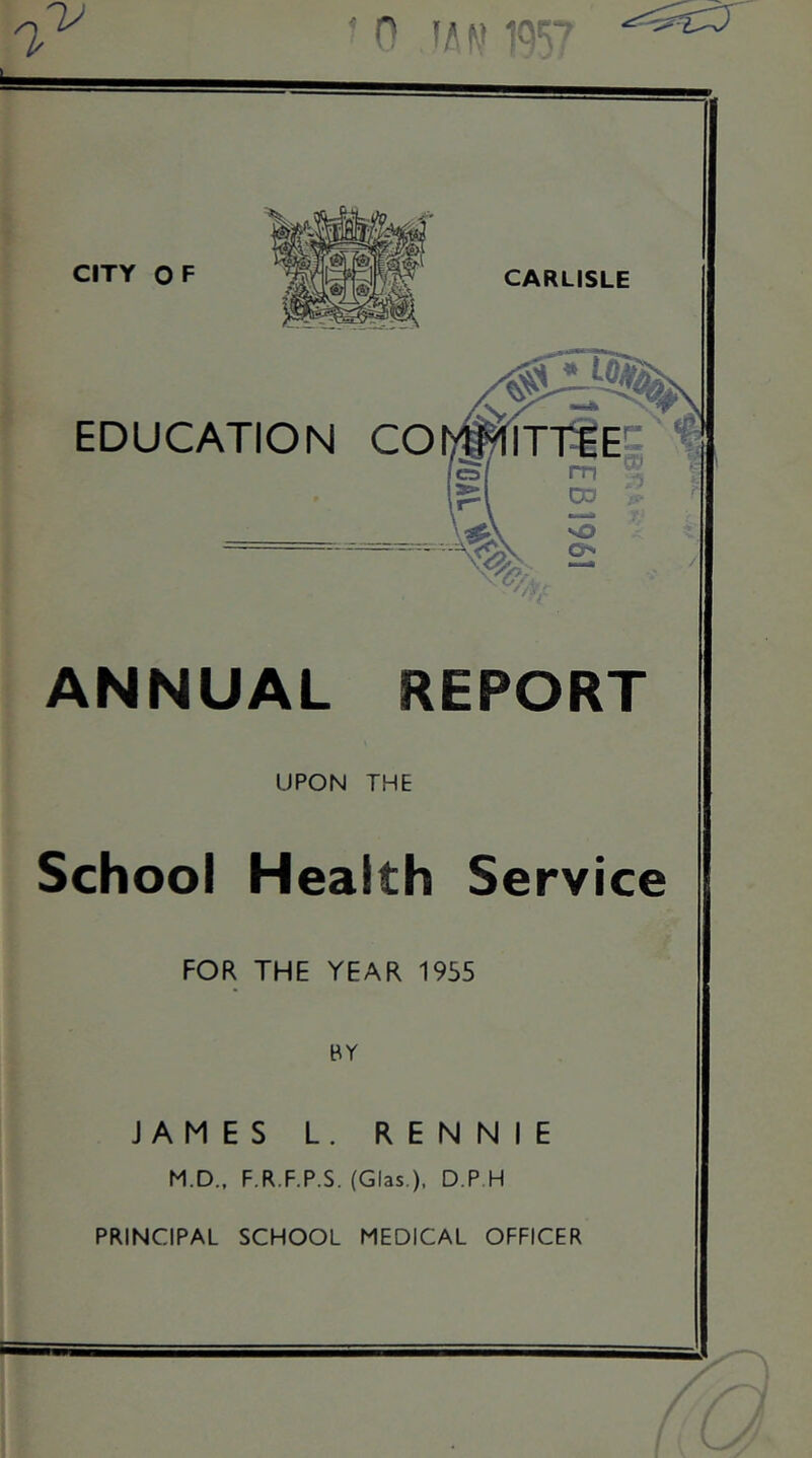 ANNUAL REPORT UPON THE School Health Service FOR THE YEAR 1955 BY JAMES L. RENNIE M.D.. F.R.F.P.S. (Glas ), D.P H