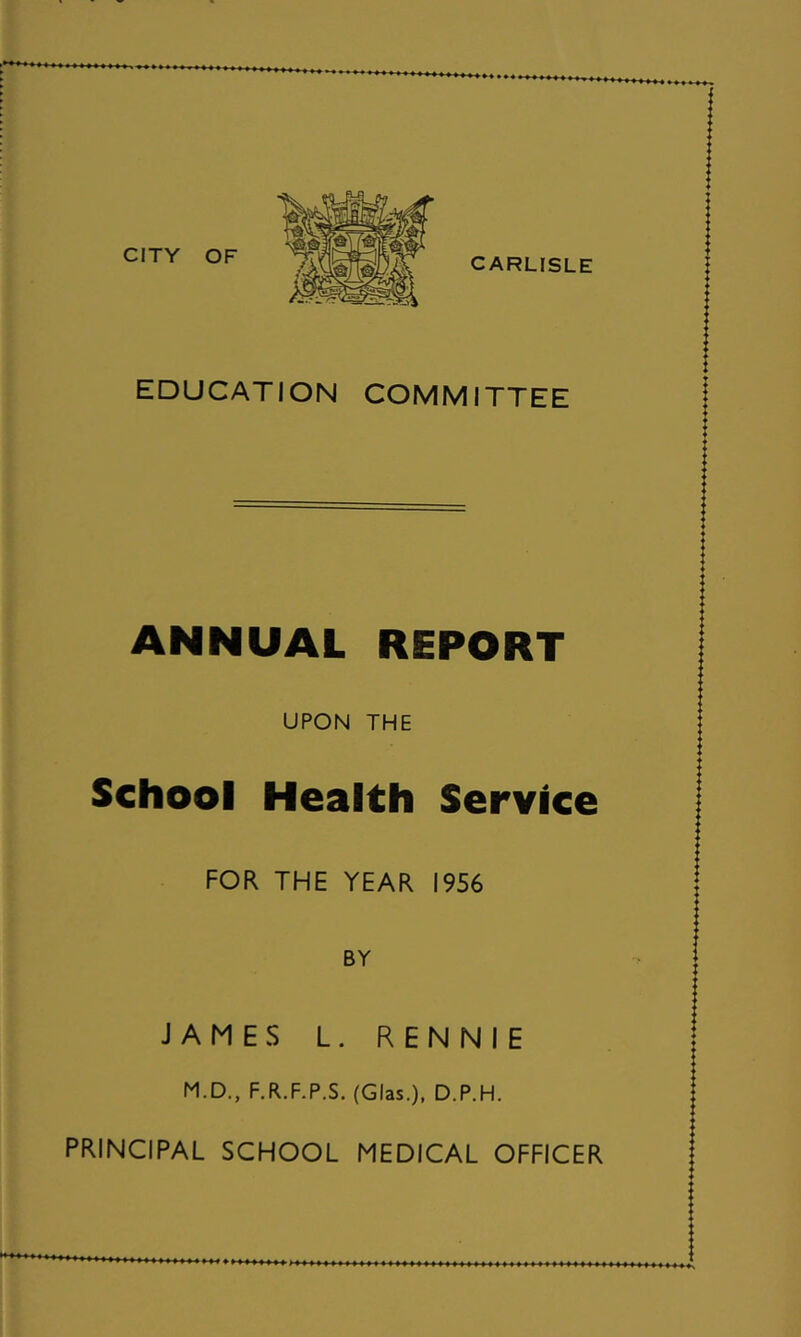 I EDUCATION COMMITTEE * I ANNUAL REPORT UPON THE School Health Service FOR THE YEAR I9S6 BY JAMES L. RENNIE M.D., F.R.F.P.S. (Glas.), D.P.H. PRINCIPAL SCHOOL MEDICAL OFFICER