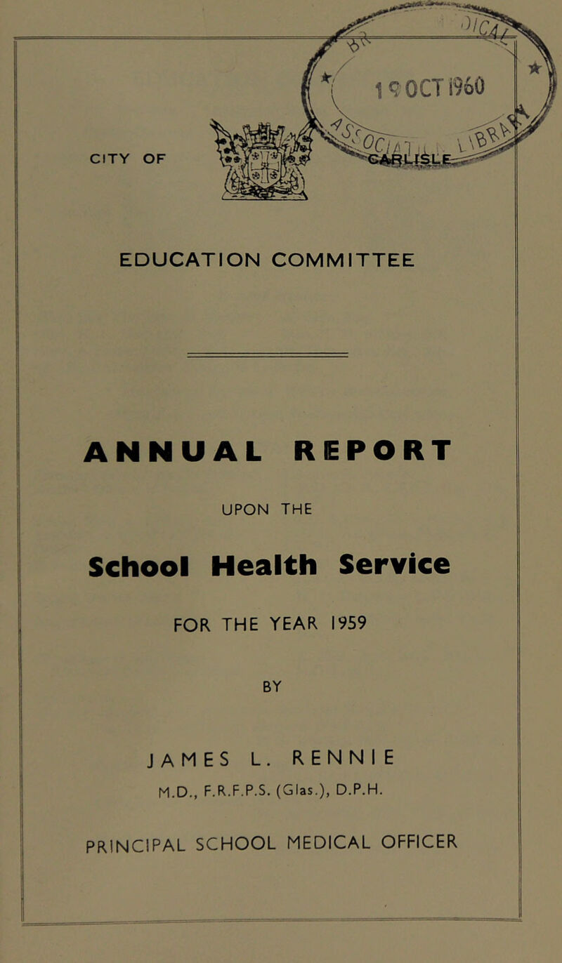 ANNUAL REPORT UPON THE School Health Service FOR THE YEAR 1959 BY JAMES L. RENNIE M.D., F.R.F.P.S. (Glas.), D.P.H.