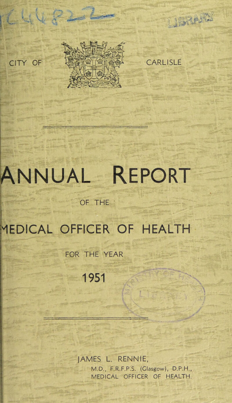 Annual Report MEDICAL OFFICER OF HEALTH FOR THE YEAR 1951 JAMES L. RENNIE, M.D., F.R.F.P.S. (Glasgow), D.P.H.,