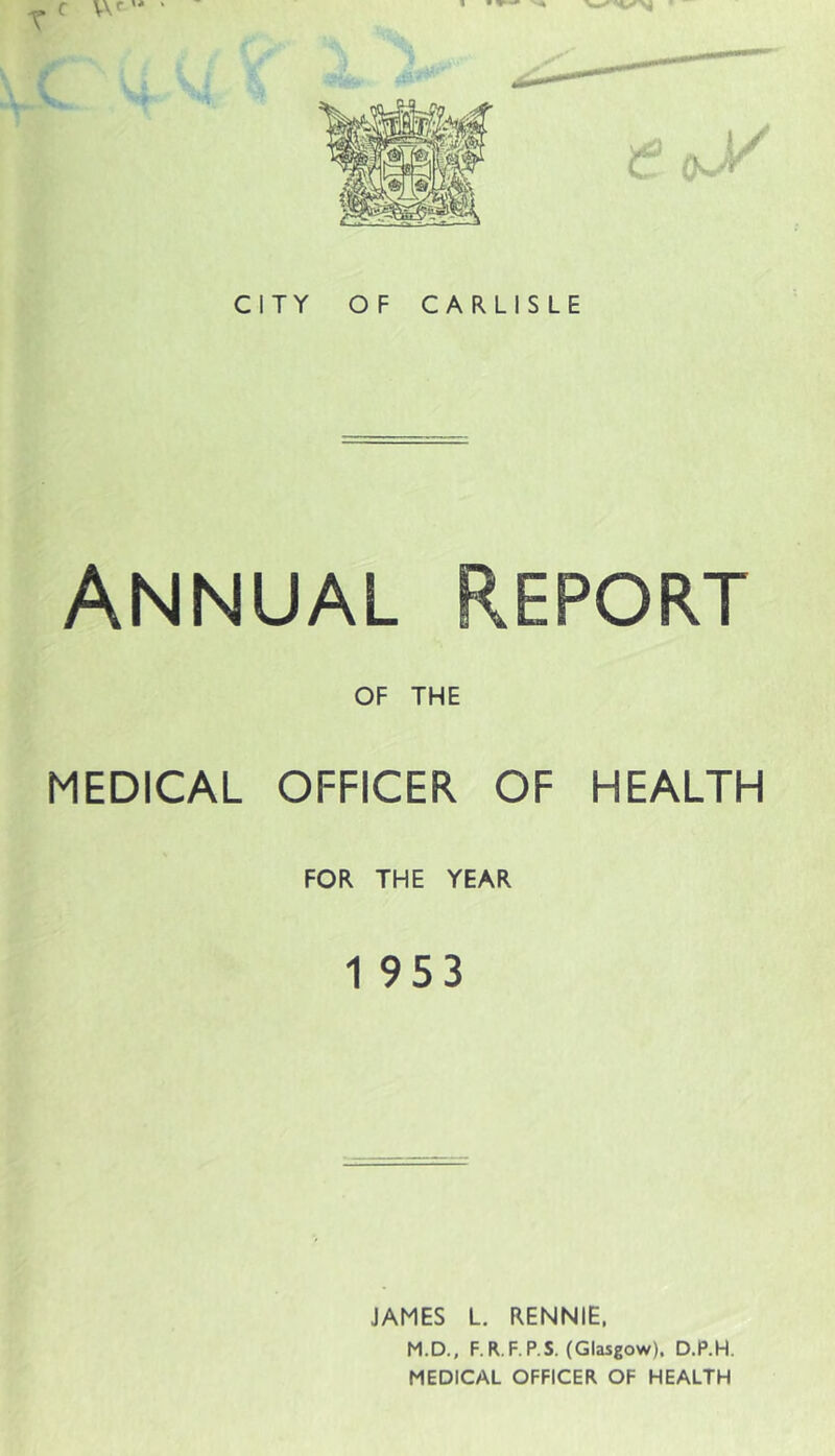 C T V V, Annual Report OF THE MEDICAL OFFICER OF HEALTH FOR THE YEAR 1 953 JAMES L. RENNIE, M.D., F.R.F.P.S. (Glasgow). D.P.H. MEDICAL OFFICER OF HEALTH