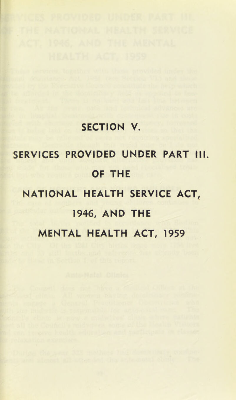 SECTION V. SERVICES PROVIDED UNDER PART III. OF THE NATIONAL HEALTH SERVICE ACT, 1946, AND THE MENTAL HEALTH ACT, 1959