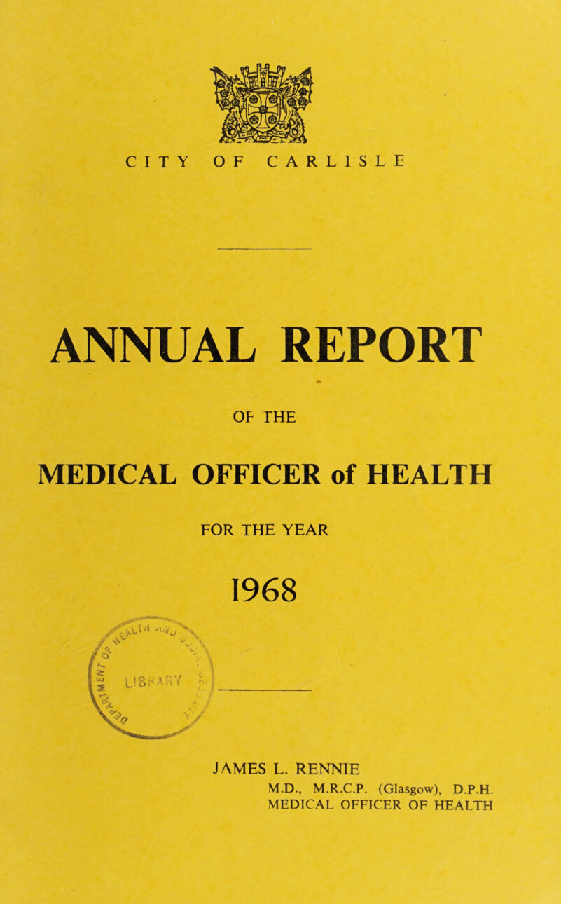 ANNUAL REPORT OF THE MEDICAL OFFICER of HEALTH FOR THE YEAR 1968 JAMES L. RENNIE M.D., M.R.C.P. (Glasgow), D.P.H.