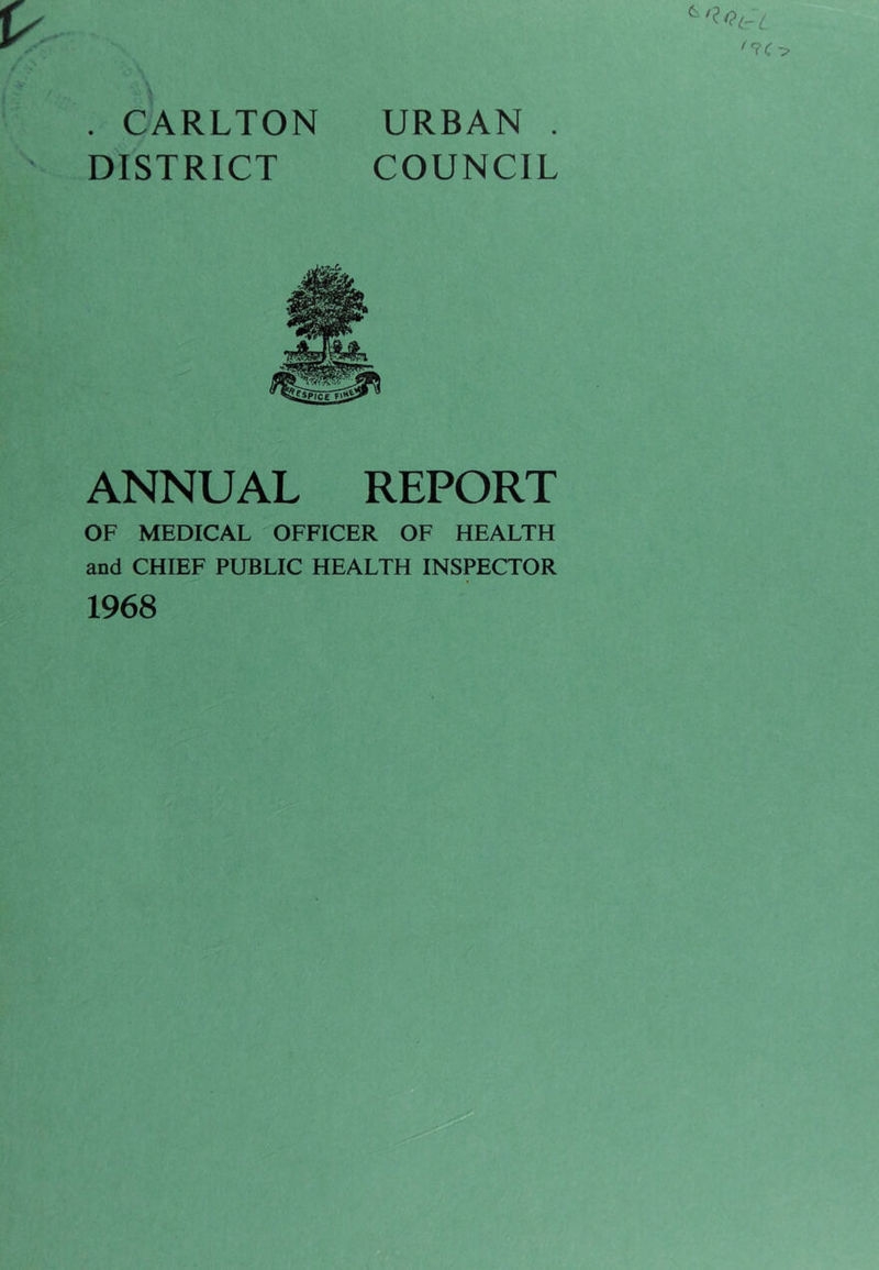 . CARLTON DISTRICT URBAN . COUNCIL ANNUAL REPORT OF MEDICAL OFFICER OF HEALTH and CHIEF PUBLIC HEALTH INSPECTOR 1968