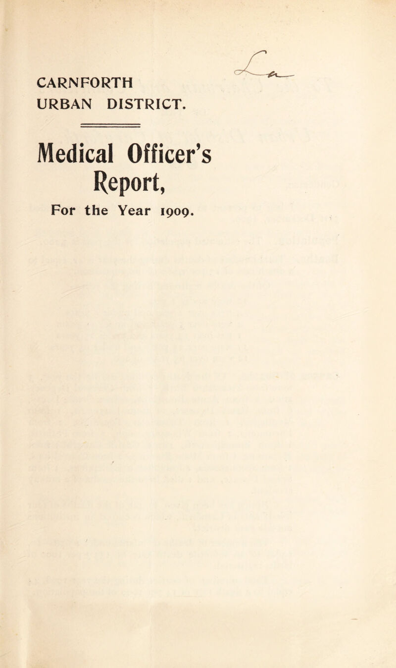 CARNFORTH URBAN DISTRICT. Medical Officer’s Report, For the Year 1909.