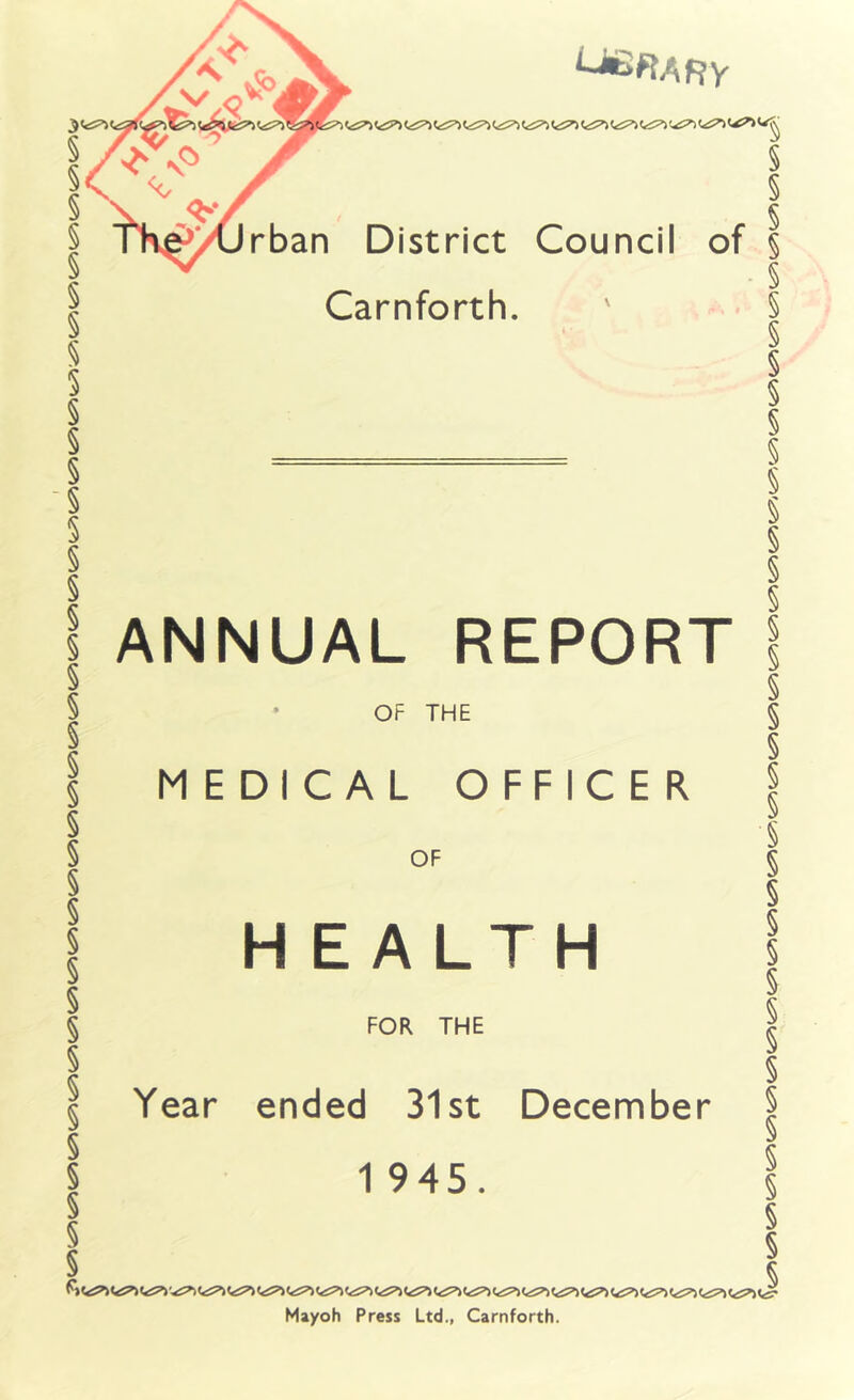 3e5>> ^^Af?y rban District Council Carnforth. ANNUAL REPORT § § f 5 of § ■ § § § § § § § § § § § § § § § § § § § § § § § § § § § § § § § § § § Mayoh Press Ltd., Carnforth. OF THE MEDICAL OFFICER OF HEALTH FOR THE Year ended 31st December 1 945.