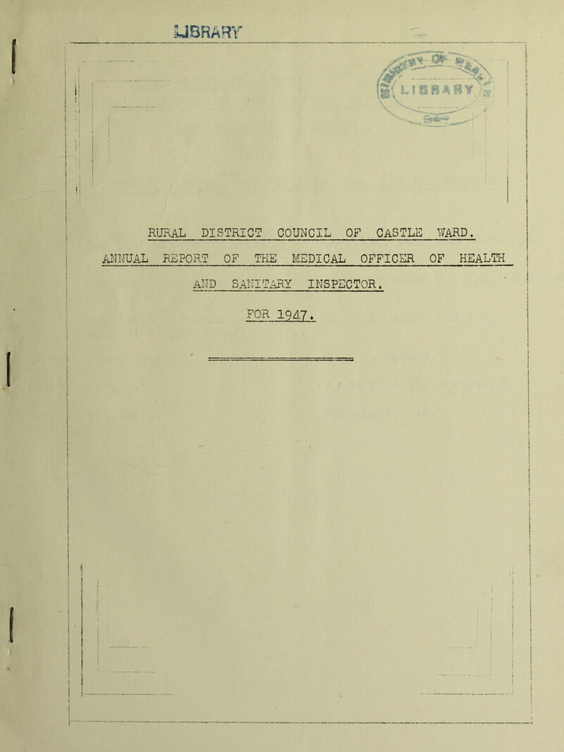 'JBRARY '' RURAL DISTRICT COUNCIL OF CASTLE WARD. ANNUAL REPORT Ox^ THE MEDICAL OFFICER OF HEALTH AND SANITi^Y INSPECTOR. FOR 1947*