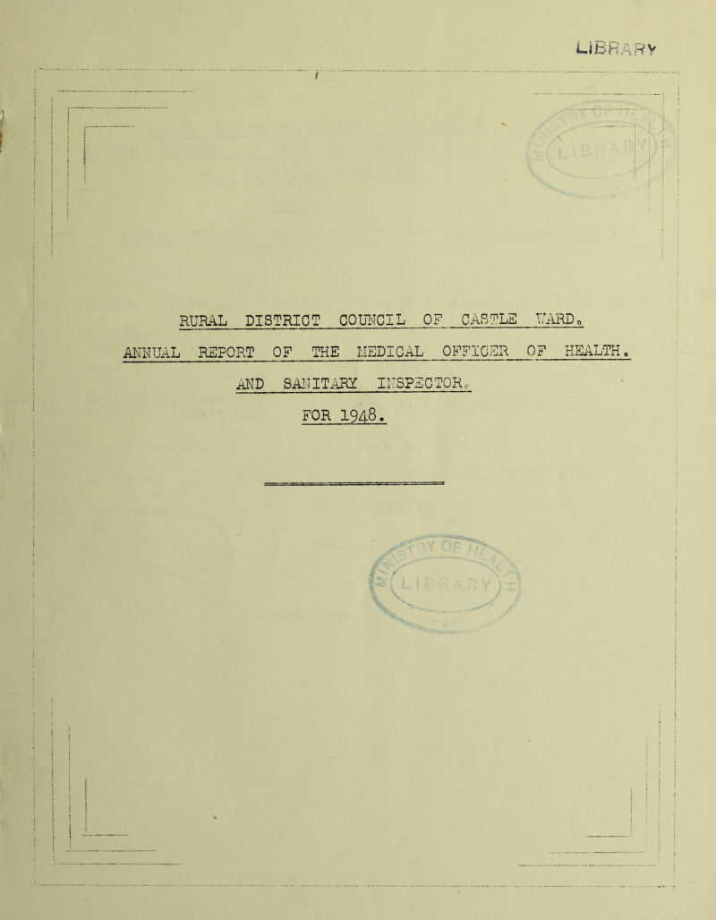 L.iBRARy RURAL DISTRICT COUNCIL OF CABTLE UARDo aiu\tual report of the medical obtigsr of health. AUD SANITiiRY IMSPZGTORc FOR 1948,