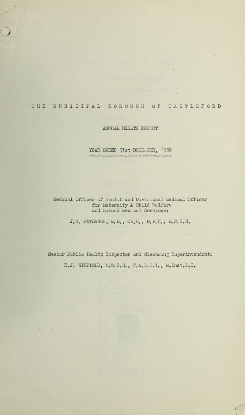 THE MUNICIPAL BOROUGH OP ASTLEPORD AltrUiUj HEALTH REPORT TEAR ENDED 31st DECE BER, 1938 Medical Officer of Heaibh and Divicional Medical Officer for Ivlaternitj & Child 'welfare and School Medical Services: J.14 PATERSai, M.B. , Ch.B. , D.P. H., M.R.S.H. Senior Public Health Inspector and Cleansing Superintendent;