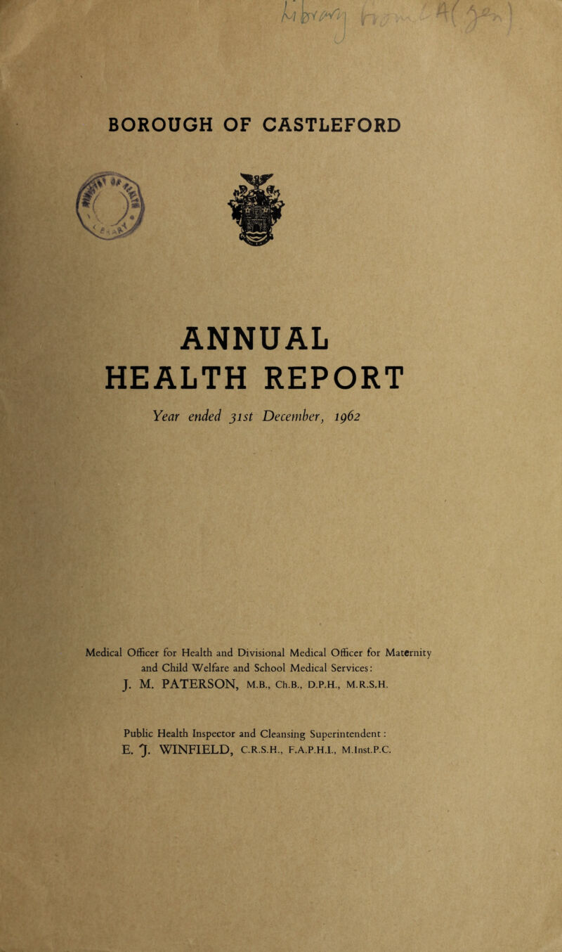 ANNUAL HEALTH REPORT Year ended jist December, igbz \ Medical Officer for Health and Divisional Medical Officer for Maternity and Child Welfare and School Medical Services: » J. M. PATERSON, m.b., Ch.B., d.p.h., m.r.s.h. / Public Health Inspector and Cleansing Superintendent: E. 7- WINFIELD, C.R.S.H., F.A.P.H.L, M.Inst.P.C