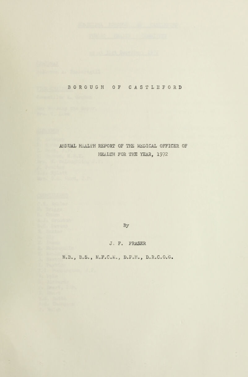 AfJKUAL Pi£.ALTH REPORT OF THE IvlEDICAL OFFICER OF HEALTH FOR THE YEAR, 1972 By Jo F, FRASER MoBo, BoSo, MoFoCoteo, DoPoHo, DoRoCeOaO-