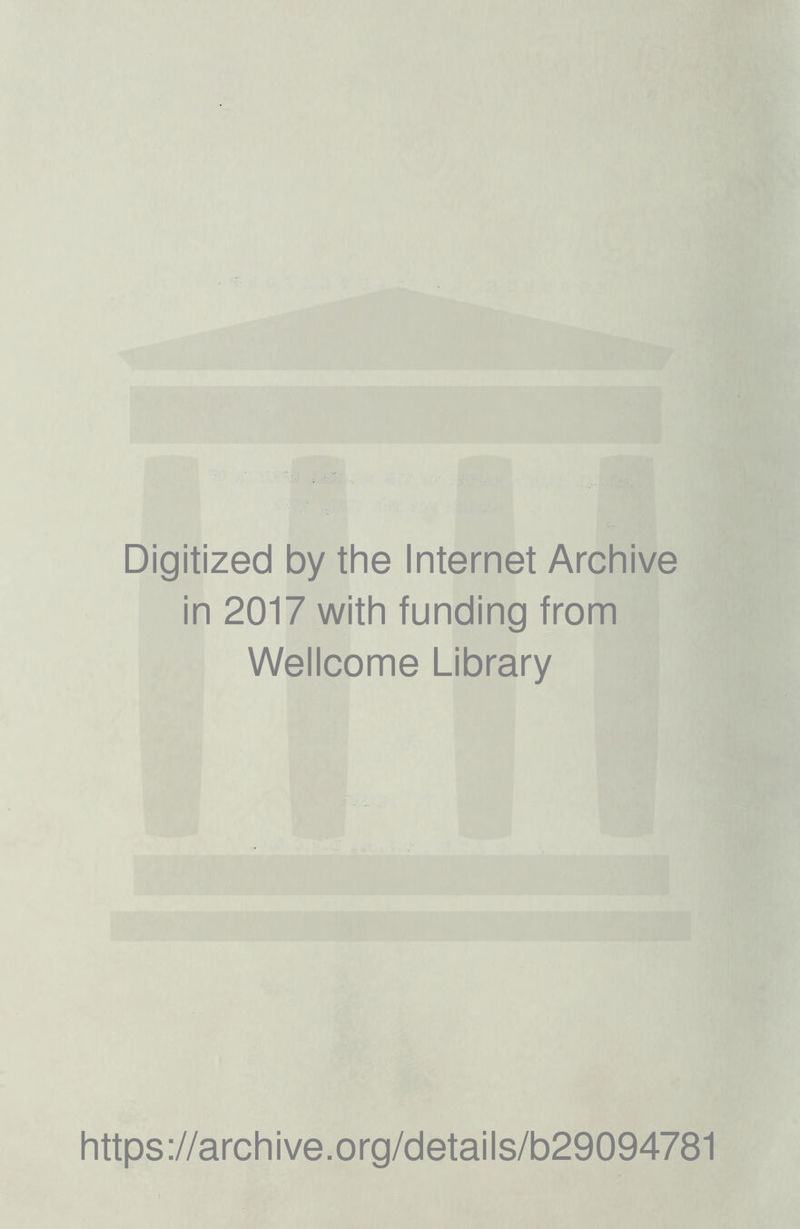 Digitized by the Internet Archive in 2017 with funding from Wellcome Library https ://arch i ve. o rg/detai Is/b29094781