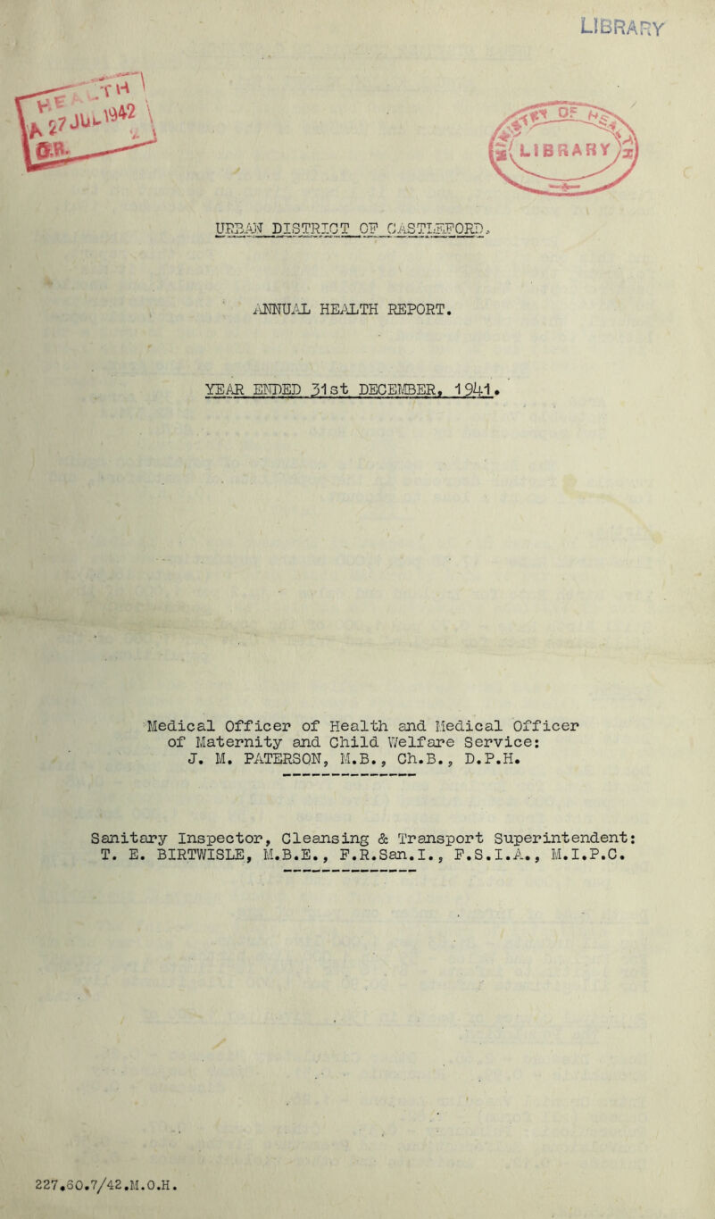library .. . YEAR ENDED 31st DECEMBER, 1941* i Medical Officer* of Health and Medical Officer of Maternity and Child Welfare Service: J. M. PATERSON, M.B., Ch.B., D.P.H, Sanitary Inspector, Cleansing & Transport Superintendent: T. E. BIRTWISLE, M.B.E., F.R.San.I., F.S.I.A., M.I.P.C.