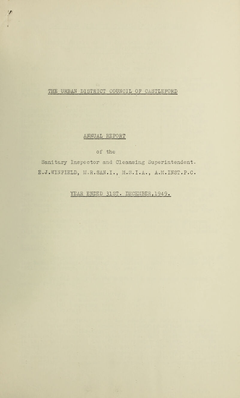 ANNUAL REPORT of the Sanitary Inspector and Cleansing Superintendent E.J.WINFIELD, LUR.SAN.I., M.S.I.A., A.M.INST.P.C YEAR ENDED 31 ST. DECET.IBER, 1949