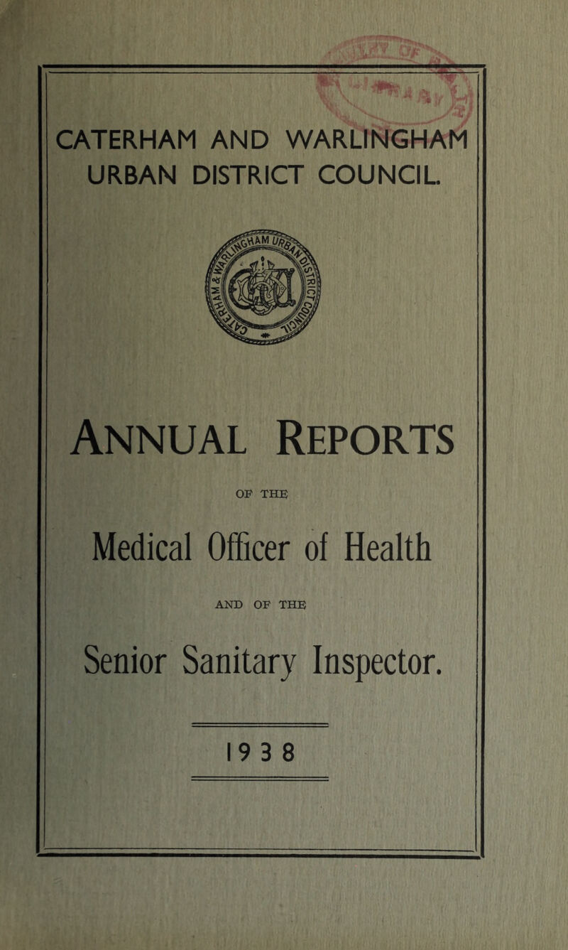 CATERHAM AND WARLINGHAM URBAN DISTRICT COUNCIL Annual Reports OF THE Medical Officer of Health AND OF THE Senior Sanitary Inspector. 19 3 8