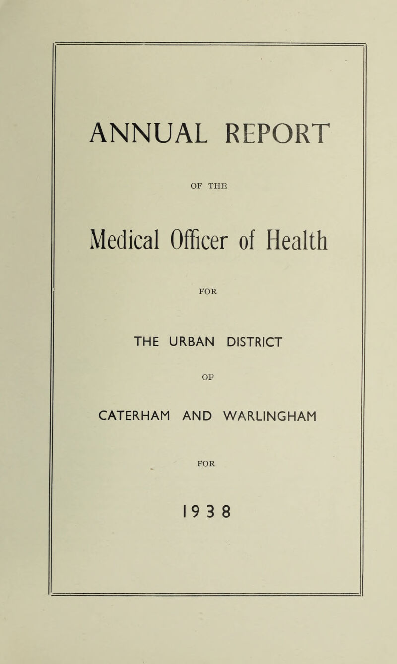 ANNUAL REPORT OF THE Medical Officer of Health FOR THE URBAN DISTRICT OF CATERHAM AND WARLINGHAM FOR