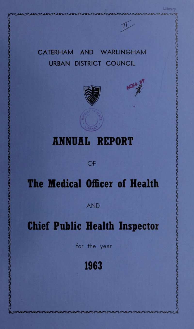 Li^r* ry it CATERHAM AND WARLINGHAM URBAN DISTRICT COUNCIL ANNUAL REPORT OF The Medical Officer of Health AND Chief Public Health Inspector for the year 1963