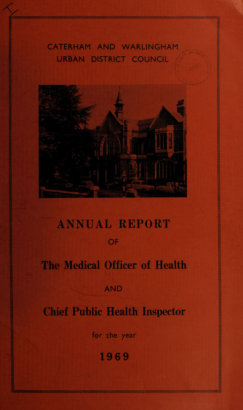 CATERHAM AND WARLINGHAM URBAN DISTRICT COUNCIL .9^ h • A .9 rC. J- * ANNUAL REPORT The Medical Officer of Healthy AND sM 0 O Chief Public Health Inspector for the year 1969 / &oeQooQoooi£