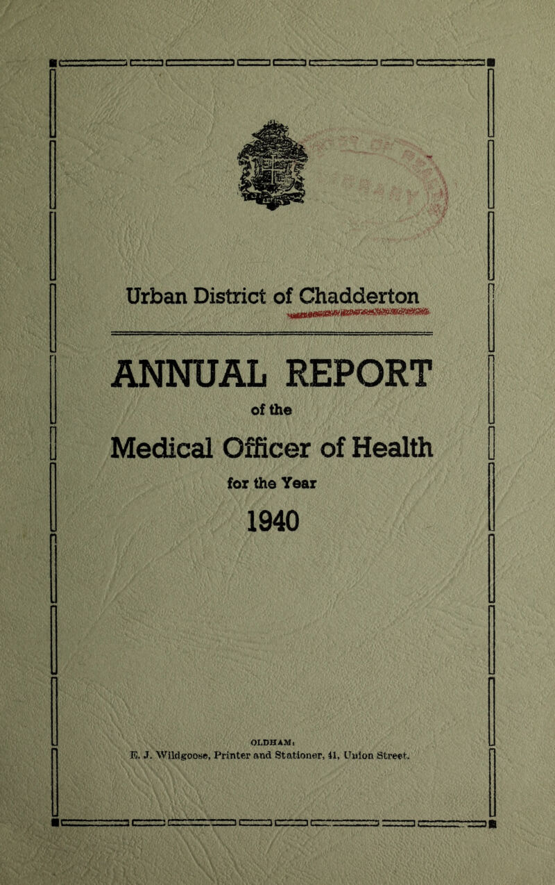 ANNUAL REPORT of the Medical Officer of Health for the Year 1940 OLDHAM i E. J. Wildgoose, Printer and Stationer, 41, Union Street. rr=D«