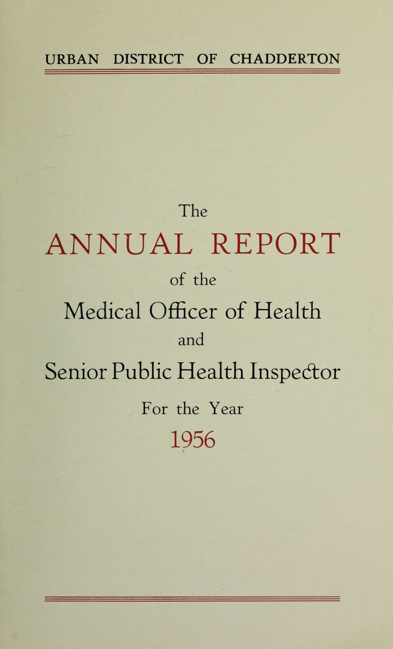 URBAN DISTRICT OF CHADDERTON The ANNUAL REPORT of the Medical Officer of Health and Senior Public Health Inspedlor For the Year 1956