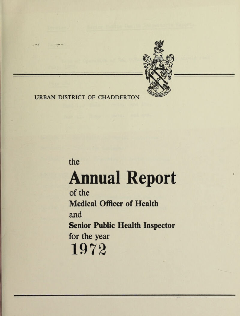 URBAN DISTRICT OF CHADDERTON the Annual Report of the Medical Officer of Health and Senior Public Health Inspector for the year 1972