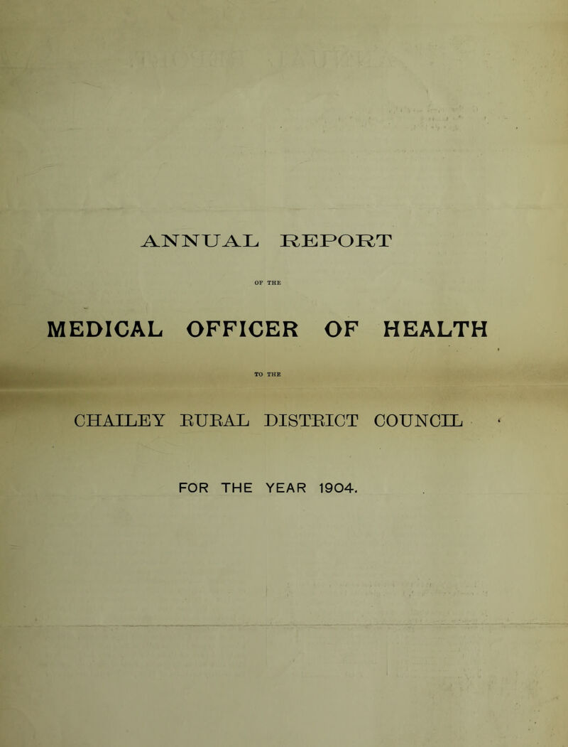 A_]NrNU^L REPORT OF THE MEDICAL OFFICER OF HEALTH TO THE CHAILEY EUTAL DISTRICT COUNCID FOR THE YEAR 1904.