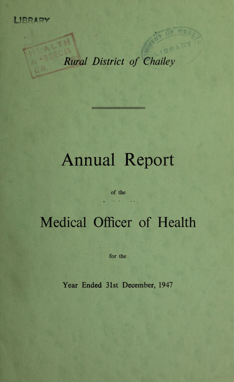 LIBRARY \ Rural District of Chailey Annual Report of the Medical Officer of Health for the Year Ended 31st December, 1947