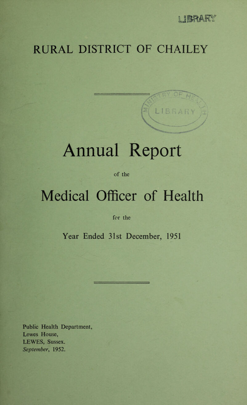 Annual Report of the Medical Officer of Health for the Year Ended 31st December, 1951 Public Health Department, Lewes House, LEWES, Sussex. September^ 1952.