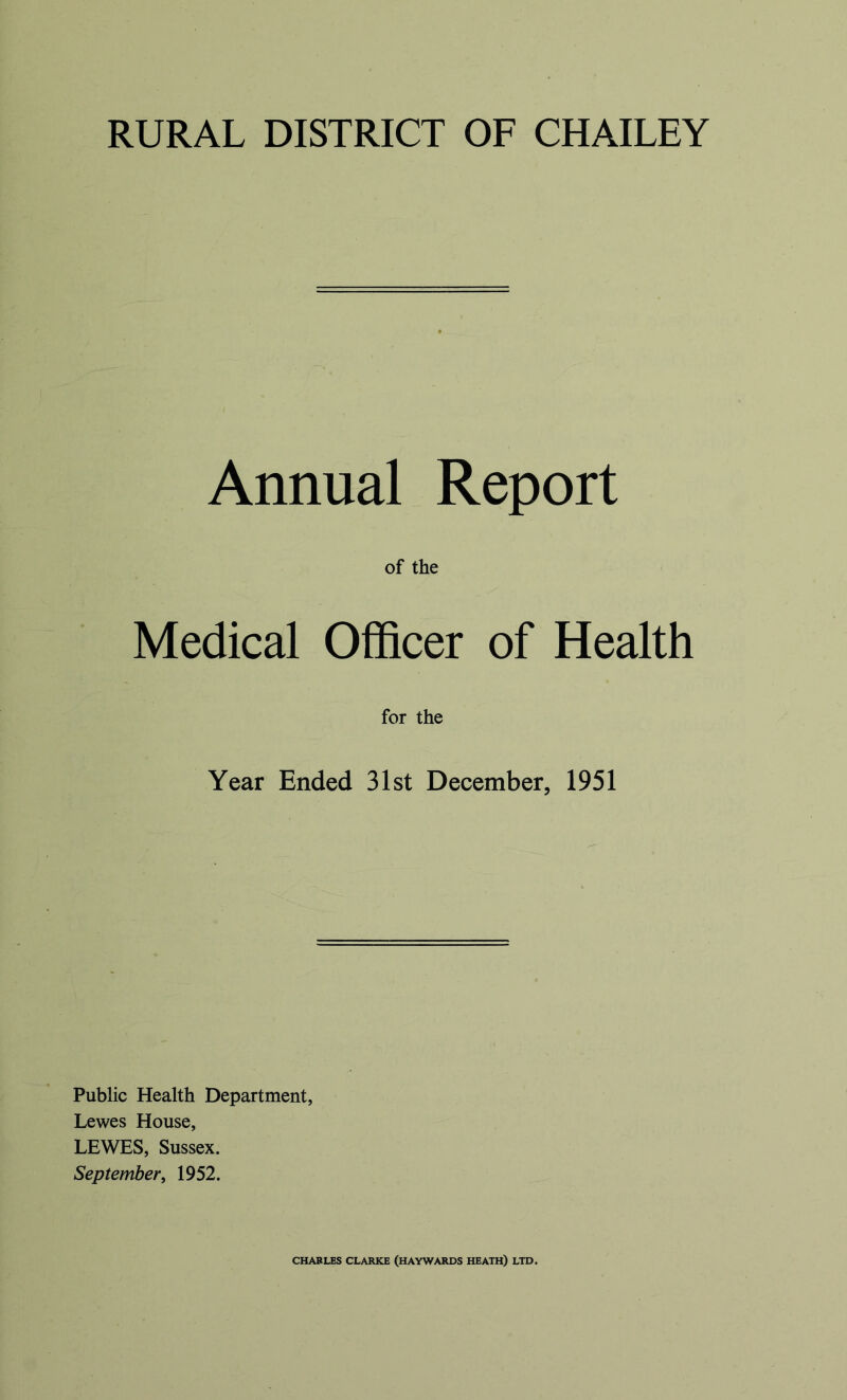 Annual Report of the Medical Officer of Health for the Year Ended 31st December, 1951 Public Health Department, Lewes House, LEWES, Sussex. September, 1952. CHARLES CLARKE (HAYWARDS HEATH) LTD.