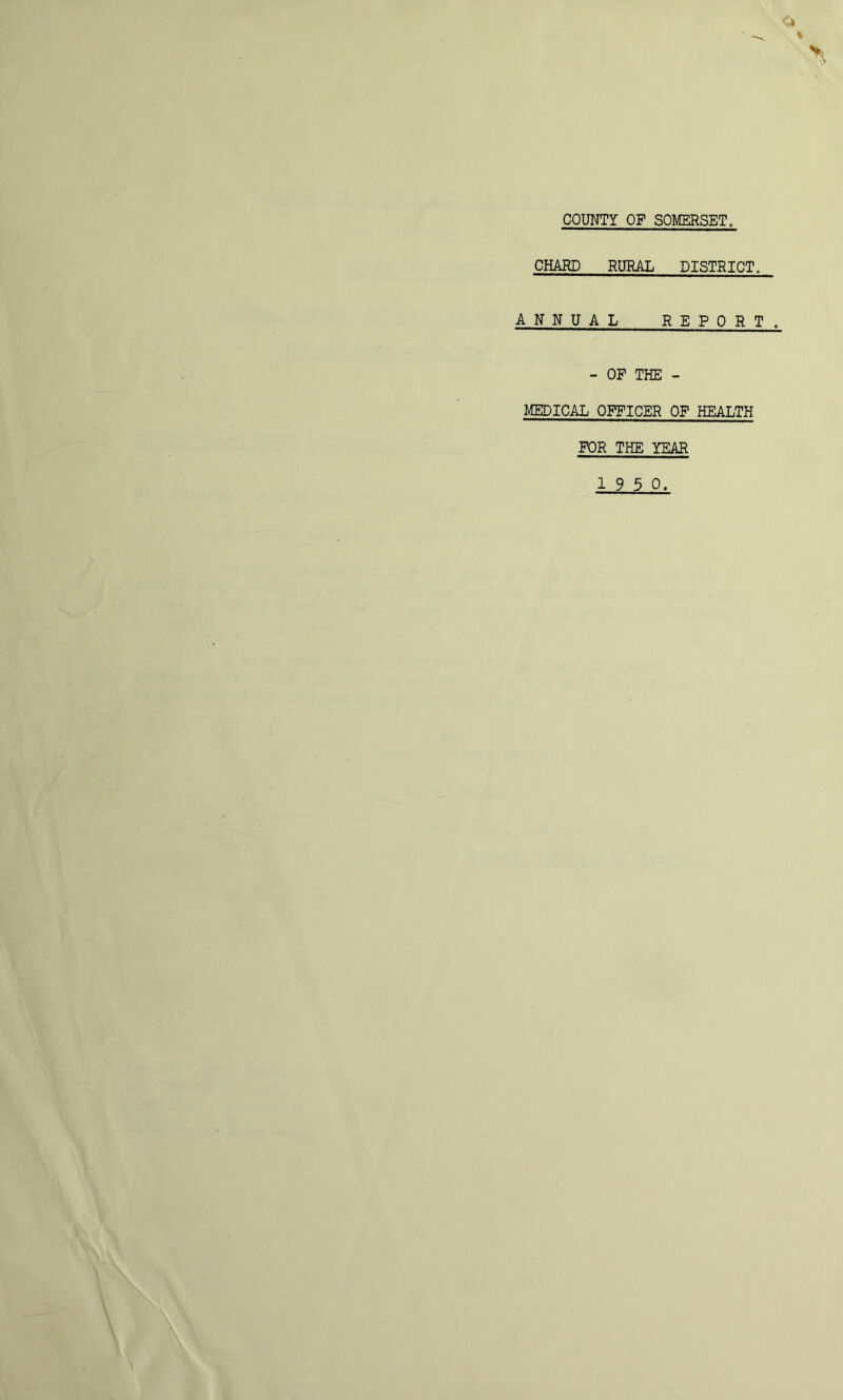 COUNTY OF SOMERSET. CHARD RURAL DISTRICT. ANNUAL REPORT. - OP THE - MEDICAL OFFICER OP HEALTH FOR THE YEAR