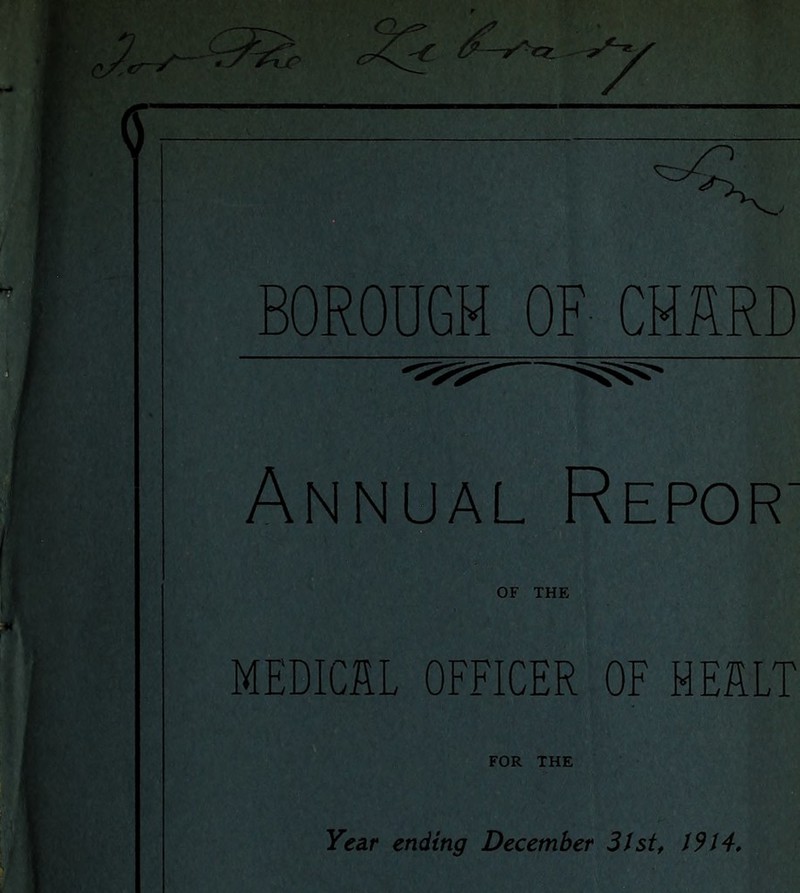 (5 BOROUGH OF CHHRD Annual Repor .>•<’ OF THE MEDICilL OFFICER OF HESLT FOR THE Year ending December Sist, 1914,