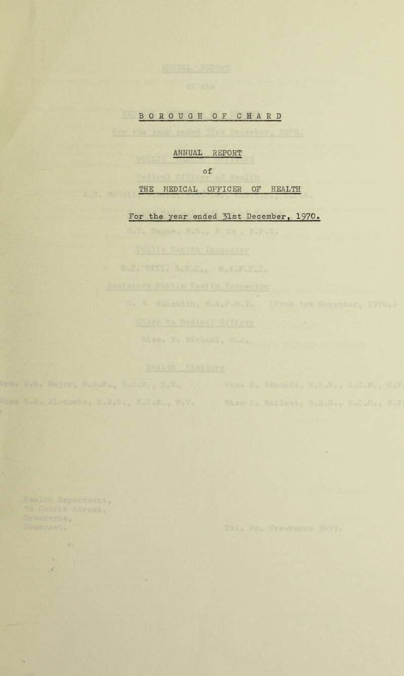 BOROUGH OF CHARD ANNUAL REPORT of THE MEDICAL OFFICER OF HEALTH For the year ended 51st December, 1970