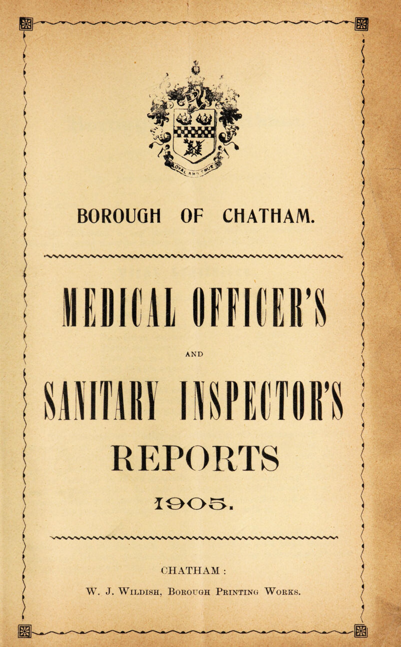 iDItil AND REPORTS lOOS. CHATHAM: W. J. Wildish, Borough Printing Works.