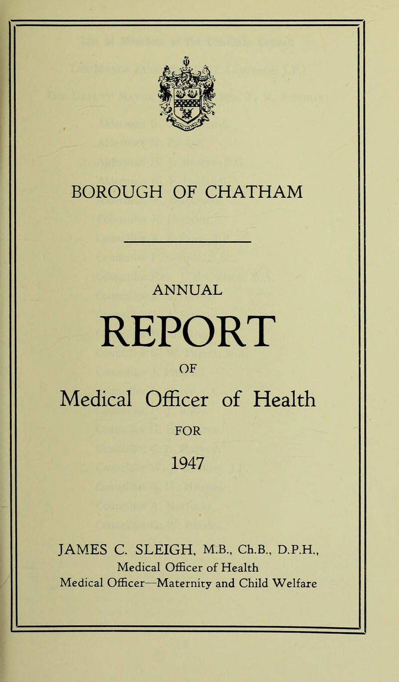 ANNUAL REPORT OF Medical Officer of Health FOR 1947 JAMES C. SLEIGH, M.B., Ch.B., D.P.H., Medical Officer of Health Medical Officer—Maternity and Child Welfare