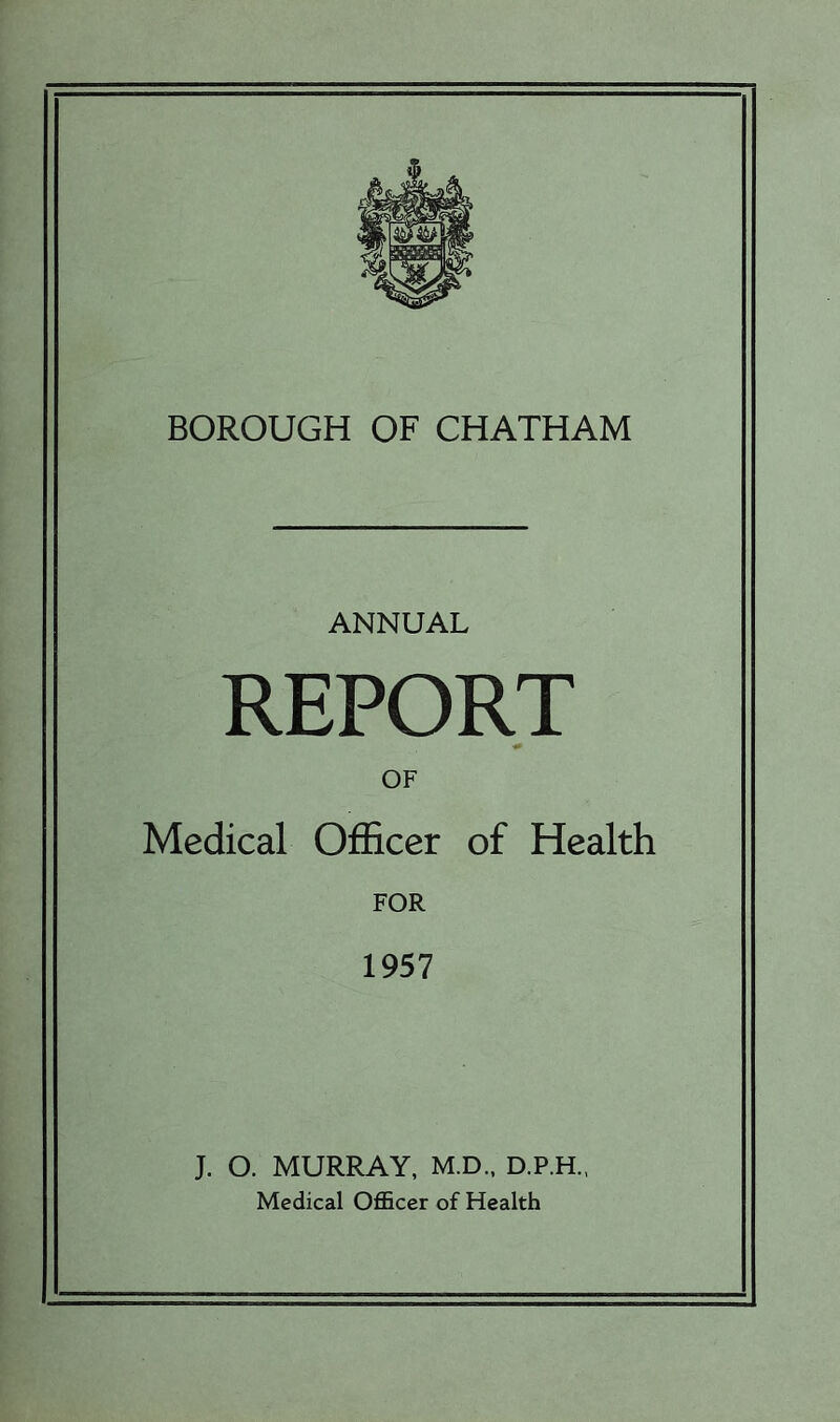 ANNUAL REPORT OF Medical Officer of Health FOR 1957 J. O. MURRAY, M.D.. D.P.H., Medical OflBcer of Health