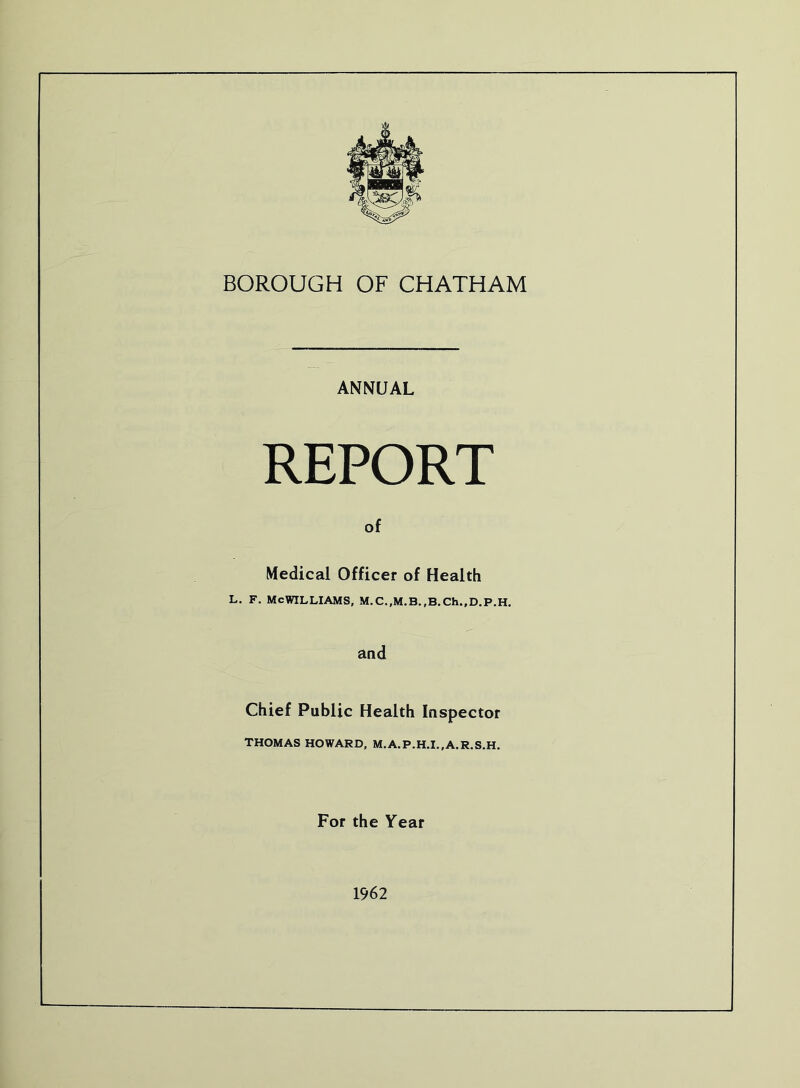 ANNUAL REPORT of Medical Officer of Health L. F. McWilliams, M.c.,M.B.,B.ch.,D.p.H. and Chief Public Health Inspector THOMAS HOWARD, M.A.P.H.L,A.R.S.H. For the Year 1962