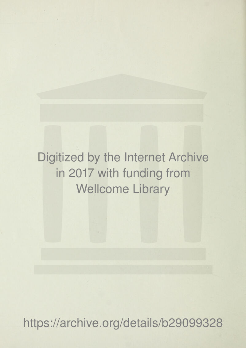 Digitized by the Internet Archive in 2017 with funding from Wellcome Library https ://arch ive.org/detai Is/b29099328