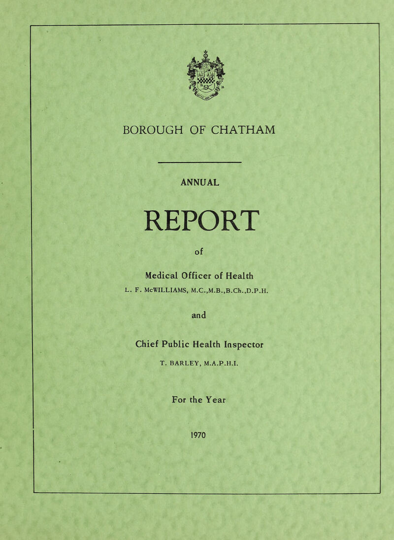 ANNUAL REPORT of Medical Officer of Health L. F. McWilliams, M.c.,M.B.,B.ch.,D.p.H. and Chief Public Health Inspector T. BARLEY, M.A.P.H.I. For the Year 1970